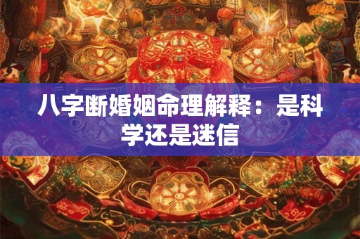 八字断婚姻命理解释：是科学还是迷信