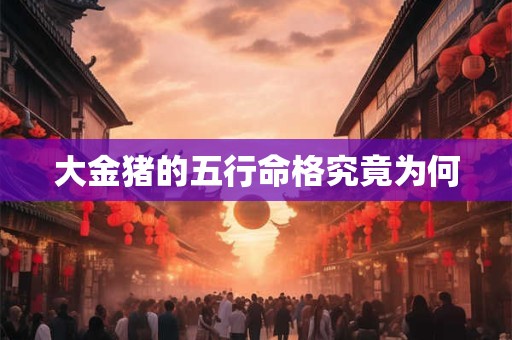 大金猪的五行命格究竟为何