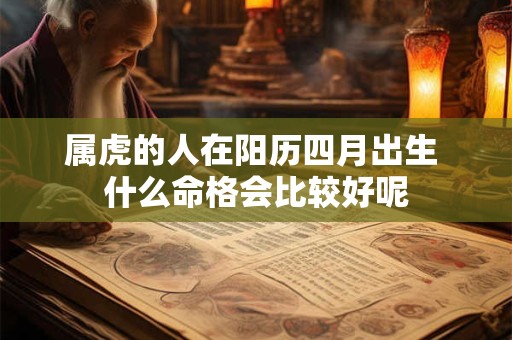 属虎的人在阳历四月出生 什么命格会比较好呢 属虎的人在阳历四月出生 什么命格会比较好呢