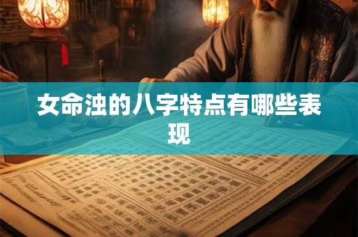 女命浊的八字特点有哪些表现
