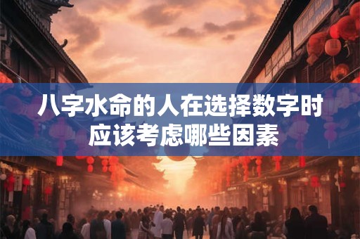 八字水命的人在选择数字时 应该考虑哪些因素