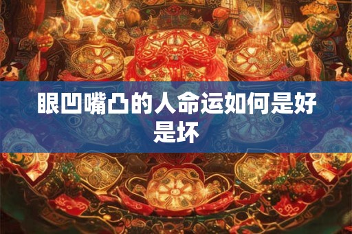 眼凹嘴凸的人命运如何是好是坏