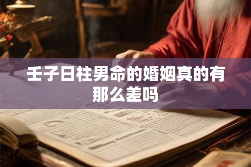 壬子日柱男命的婚姻真的有那么差吗