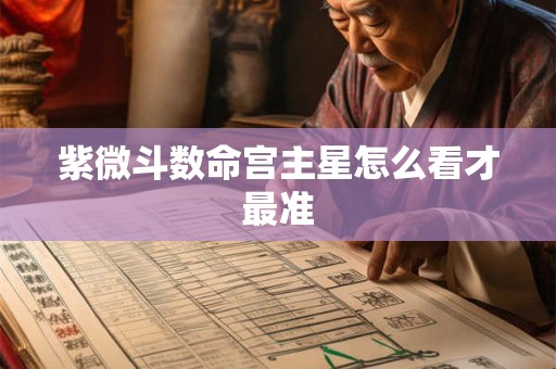 紫微斗数命宫主星怎么看才最准