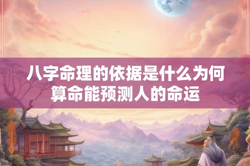 八字命理的依据是什么为何算命能预测人的命运