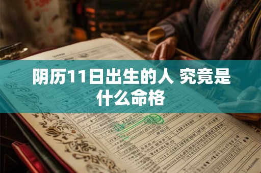 详细阅读:阴历11日出生的人 究竟是什么命格 阴历11日出生的人 究竟是什么命格
