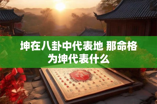 坤在八卦中代表地 那命格为坤代表什么