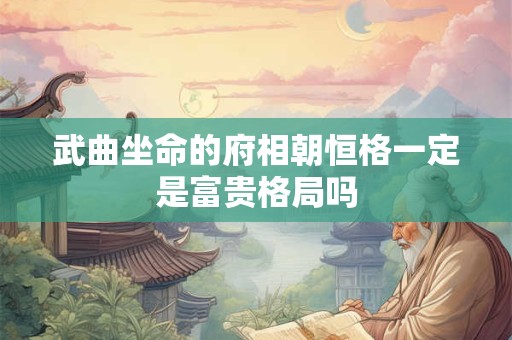 武曲坐命的府相朝恒格一定是富贵格局吗
