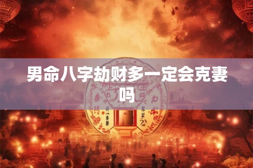 男命八字劫财多一定会克妻吗
