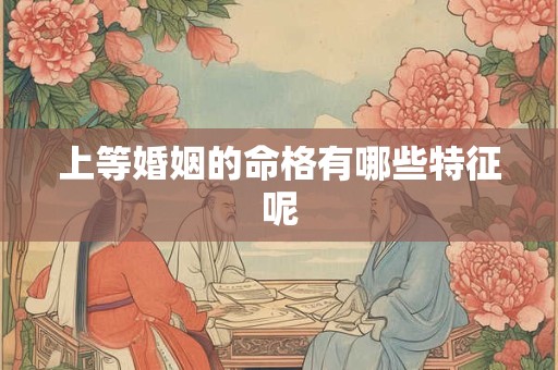 上等婚姻的命格有哪些特征呢