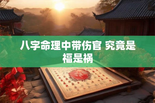 八字命理中带伤官 究竟是福是祸