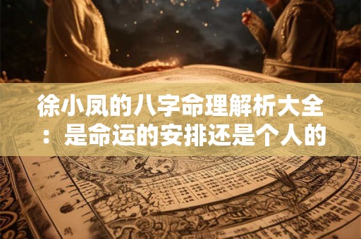 徐小凤的八字命理解析大全：是命运的安排还是个人的选择