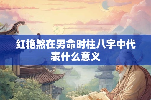 红艳煞在男命时柱八字中代表什么意义