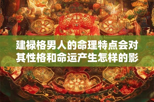 建禄格男人的命理特点会对其性格和命运产生怎样的影响