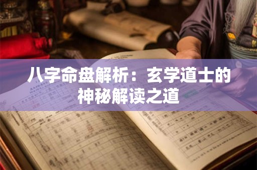 八字命盘解析：玄学道士的神秘解读之道