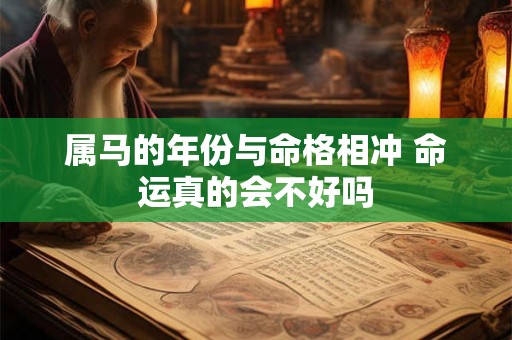 属马的年份与命格相冲 命运真的会不好吗