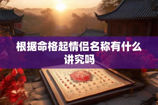 根据命格起情侣名称有什么讲究吗