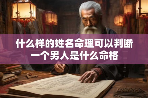 什么样的姓名命理可以判断一个男人是什么命格 什么样的姓名命理可以判断一个男人是什么命格