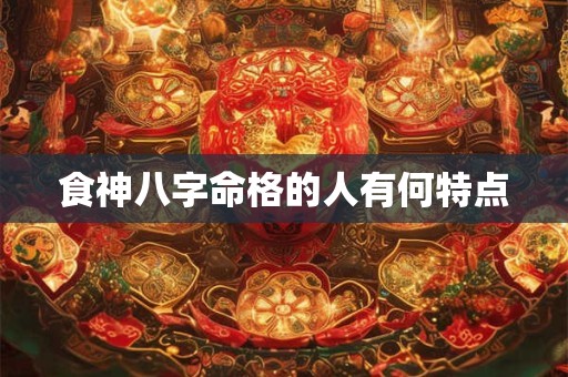 食神八字命格的人有何特点