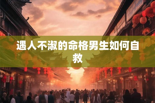 遇人不淑的命格男生如何自救
