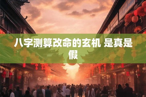 八字测算改命的玄机 是真是假