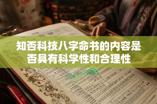 知否科技八字命书的内容是否具有科学性和合理性