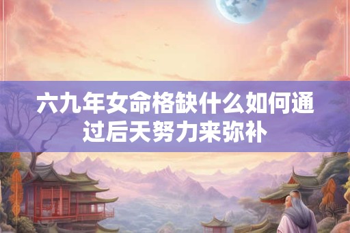 六九年女命格缺什么如何通过后天努力来弥补