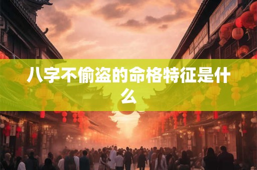 八字不偷盗的命格特征是什么