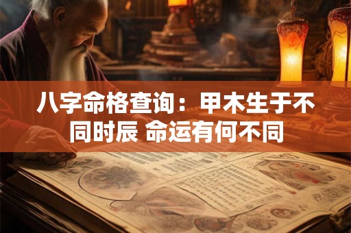 八字命格查询：甲木生于不同时辰 命运有何不同