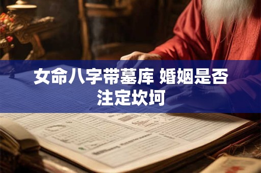 女命八字带墓库 婚姻是否注定坎坷