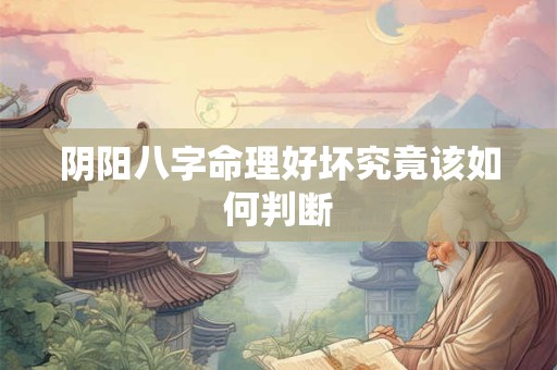 阴阳八字命理好坏究竟该如何判断