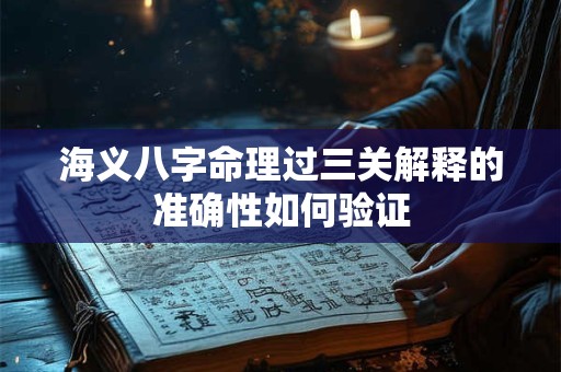 海义八字命理过三关解释的准确性如何验证