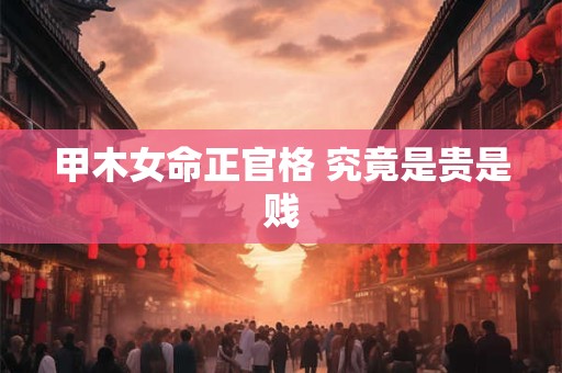 甲木女命正官格 究竟是贵是贱