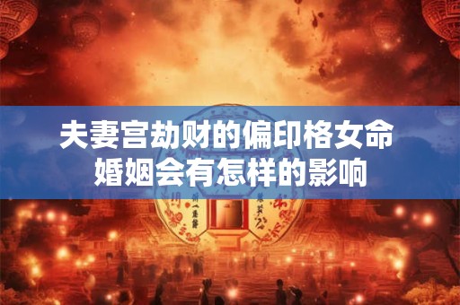 夫妻宫劫财的偏印格女命 婚姻会有怎样的影响