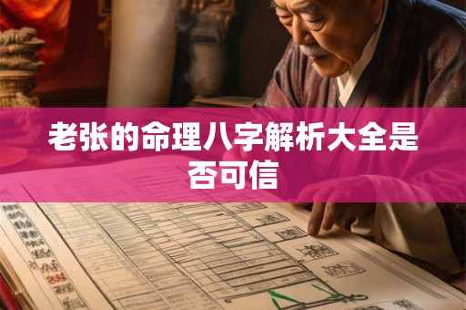 老张的命理八字解析大全是否可信 老张的命理八字解析大全是否可信