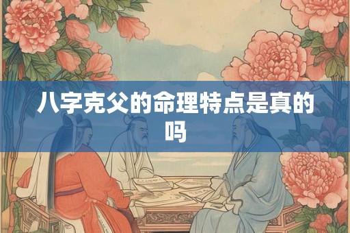 八字克父的命理特点是真的吗