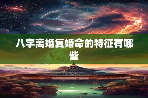 八字离婚复婚命的特征有哪些