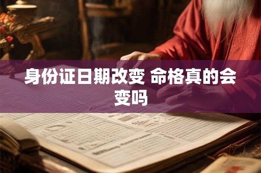 身份证日期改变 命格真的会变吗