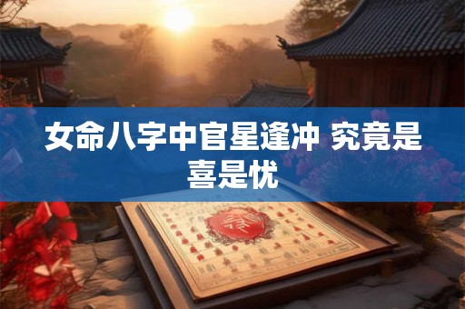 女命八字中官星逢冲 究竟是喜是忧