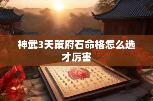 神武3天策府石命格怎么选才厉害