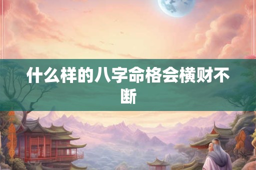 什么样的八字命格会横财不断