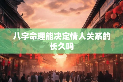 八字命理能决定情人关系的长久吗