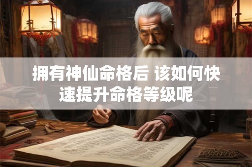 拥有神仙命格后 该如何快速提升命格等级呢