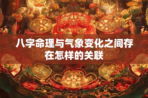 八字命理与气象变化之间存在怎样的关联