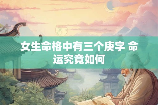 女生命格中有三个庚字 命运究竟如何