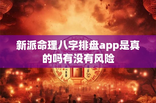 新派命理八字排盘app是真的吗有没有风险