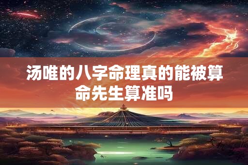 汤唯的八字命理真的能被算命先生算准吗 汤唯的八字命理真的能被算命先生算准吗