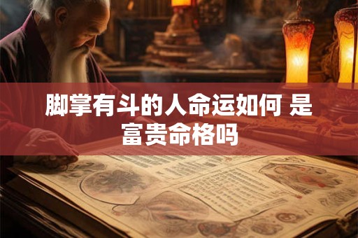 脚掌有斗的人命运如何 是富贵命格吗