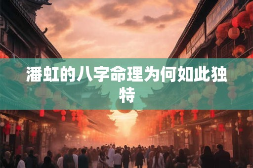 潘虹的八字命理为何如此独特