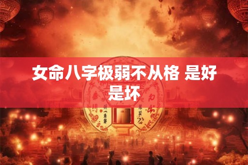 女命八字极弱不从格 是好是坏